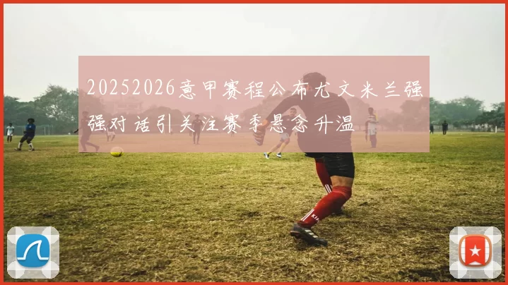 20252026意甲赛程公布尤文米兰强强对话引关注赛季悬念升温