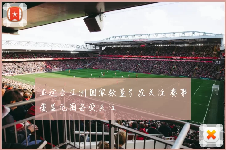 亚运会亚洲国家数量引发关注 赛事覆盖范围备受关注