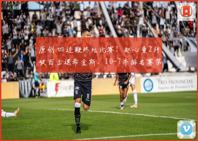 原创 四连鞭终结比赛！赵心童2杆破百击退希金斯，10-7夺排名赛第5冠