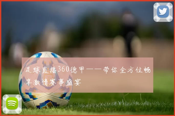足球直播360德甲——带你全方位畅享激情赛事盛宴