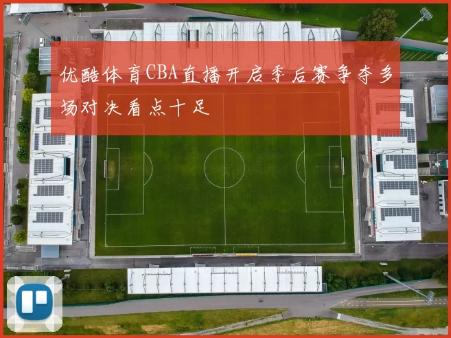 优酷体育CBA直播开启季后赛争夺多场对决看点十足