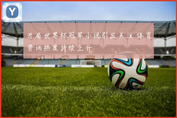 开局世界杯冠军小说引发关注 体育资讯热度持续上升