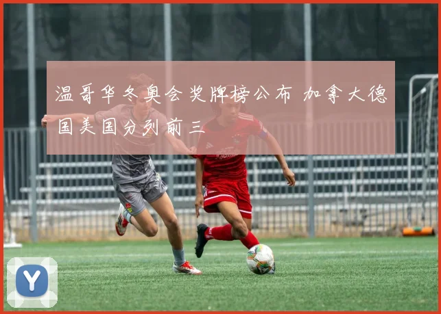 温哥华冬奥会奖牌榜公布 加拿大德国美国分列前三