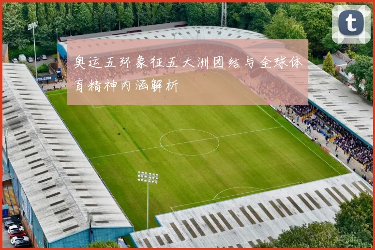 奥运五环象征五大洲团结与全球体育精神内涵解析