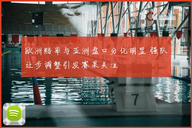 欧洲赔率与亚洲盘口分化明显 强队让步调整引发赛果关注