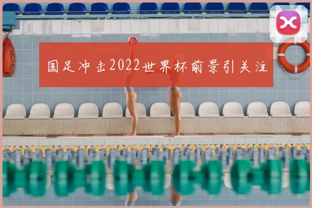国足冲击2022世界杯前景引关注
