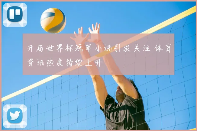 开局世界杯冠军小说引发关注 体育资讯热度持续上升