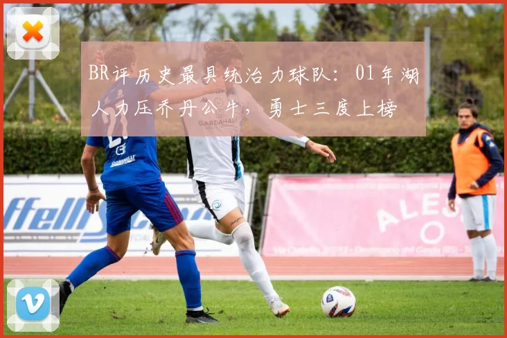 BR评历史最具统治力球队:01年湖人力压乔丹公牛,勇士三度上榜