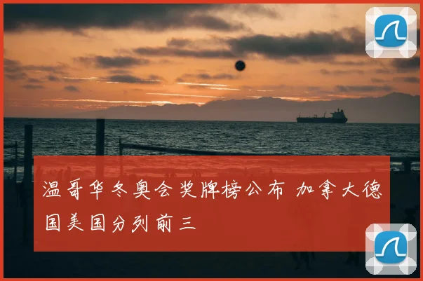 温哥华冬奥会奖牌榜公布 加拿大德国美国分列前三