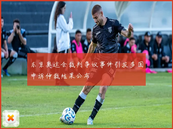 东京奥运会裁判争议事件引发多国申诉仲裁结果公布