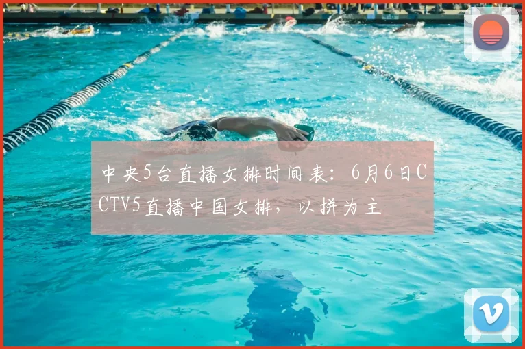 中央5台直播女排时间表:6月6日CCTV5直播中国女排,以拼为主