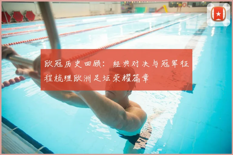欧冠历史回顾：经典对决与冠军征程梳理欧洲足坛荣耀篇章