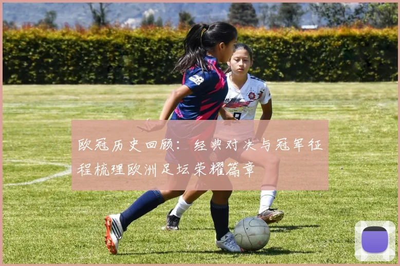欧冠历史回顾：经典对决与冠军征程梳理欧洲足坛荣耀篇章
