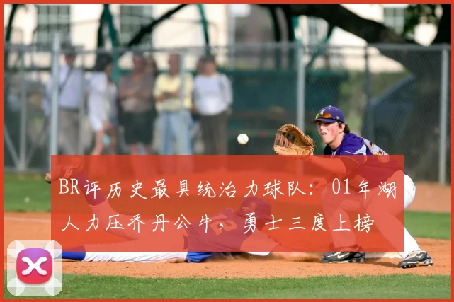 BR评历史最具统治力球队:01年湖人力压乔丹公牛,勇士三度上榜