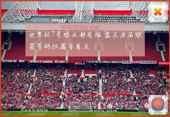 世界杯7号球衣都有谁 盘点历届球星号码归属与看点