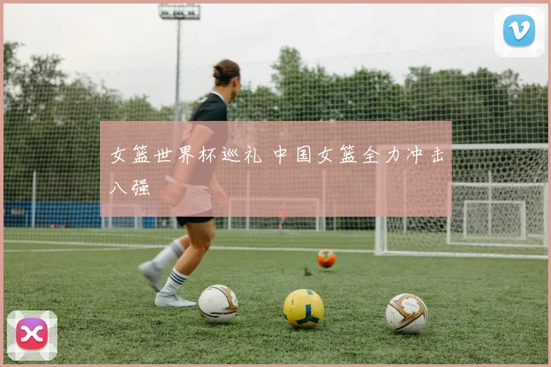 女篮世界杯巡礼 中国女篮全力冲击八强