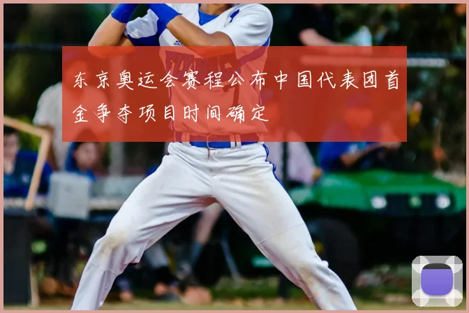 东京奥运会赛程公布中国代表团首金争夺项目时间确定