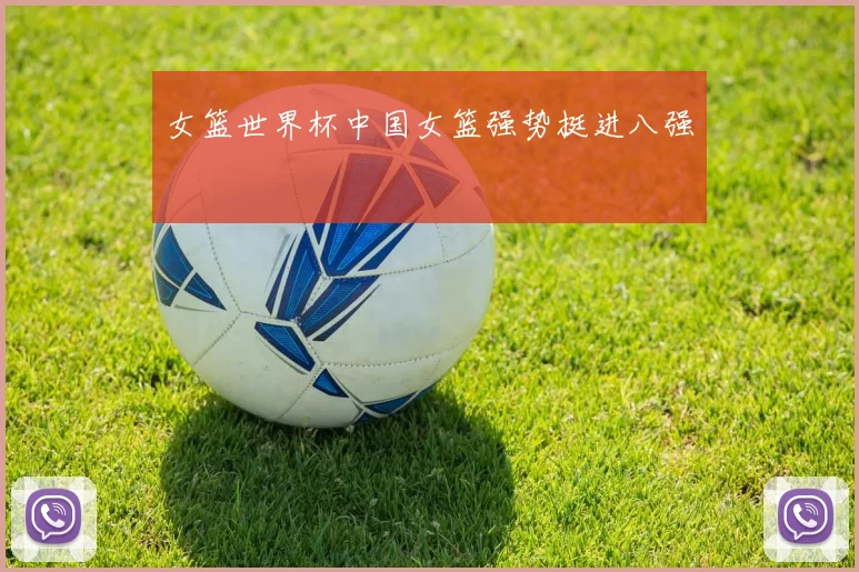 女篮世界杯中国女篮强势挺进八强