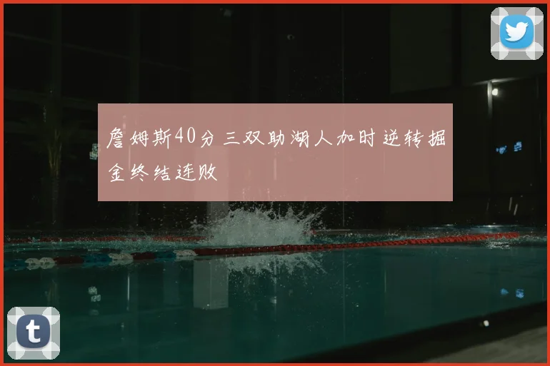 詹姆斯40分三双助湖人加时逆转掘金终结连败